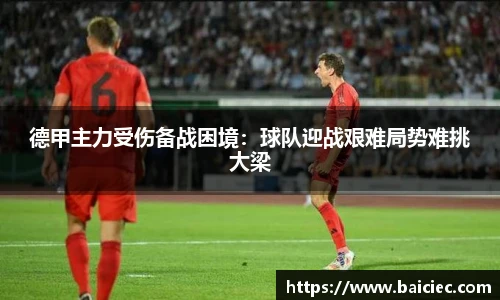 德甲主力受伤备战困境：球队迎战艰难局势难挑大梁