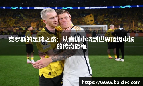 克罗斯的足球之路：从青训小将到世界顶级中场的传奇旅程